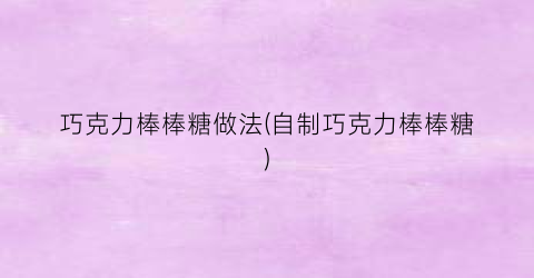巧克力棒棒糖做法(自制巧克力棒棒糖)