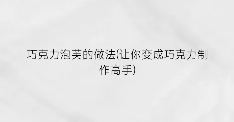 巧克力泡芙的做法(让你变成巧克力制作高手)