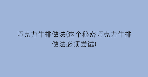 巧克力牛排做法(这个秘密巧克力牛排做法必须尝试)