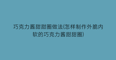 巧克力酱甜甜圈做法(怎样制作外脆内软的巧克力酱甜甜圈)