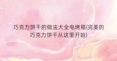 巧克力饼干的做法大全电烤箱(完美的巧克力饼干从这里开始)