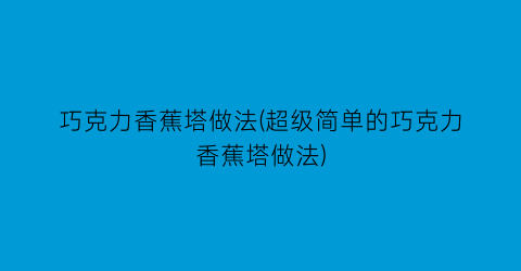 “巧克力香蕉塔做法(超级简单的巧克力香蕉塔做法)