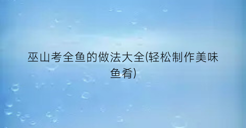 巫山考全鱼的做法大全(轻松制作美味鱼肴)