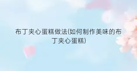 布丁夹心蛋糕做法(如何制作美味的布丁夹心蛋糕)
