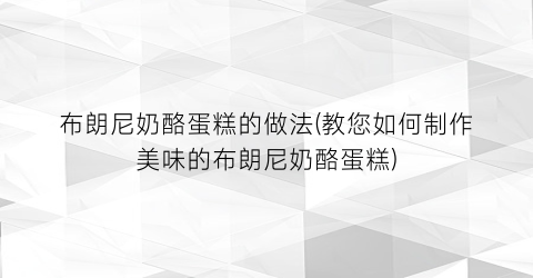 “布朗尼奶酪蛋糕的做法(教您如何制作美味的布朗尼奶酪蛋糕)