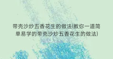 带壳沙炒五香花生的做法(教你一道简单易学的带壳沙炒五香花生的做法)