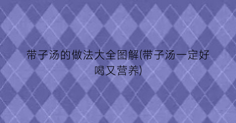 “带子汤的做法大全图解(带子汤一定好喝又营养)