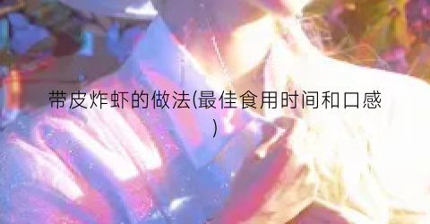 带皮炸虾的做法(最佳食用时间和口感)