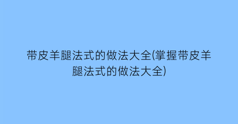 “带皮羊腿法式的做法大全(掌握带皮羊腿法式的做法大全)