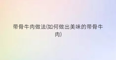 “带骨牛肉做法(如何做出美味的带骨牛肉)