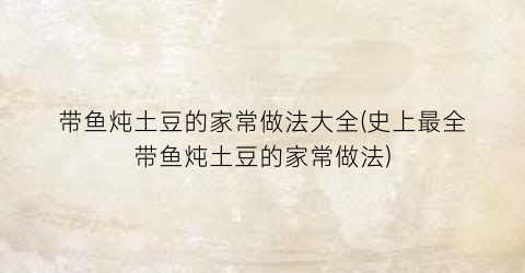 带鱼炖土豆的家常做法大全(史上最全带鱼炖土豆的家常做法)