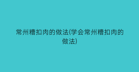 “常州糟扣肉的做法(学会常州糟扣肉的做法)