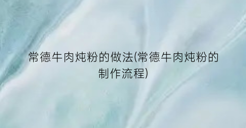 常德牛肉炖粉的做法(常德牛肉炖粉的制作流程)