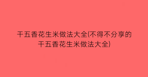 “干五香花生米做法大全(不得不分享的干五香花生米做法大全)