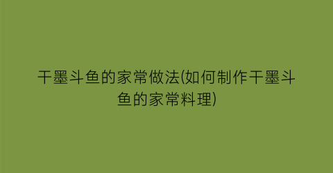 “干墨斗鱼的家常做法(如何制作干墨斗鱼的家常料理)