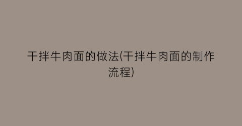 “干拌牛肉面的做法(干拌牛肉面的制作流程)