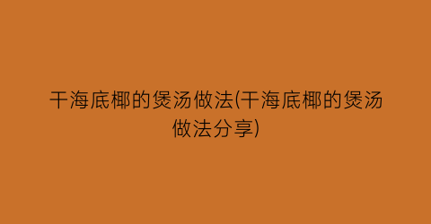 “干海底椰的煲汤做法(干海底椰的煲汤做法分享)