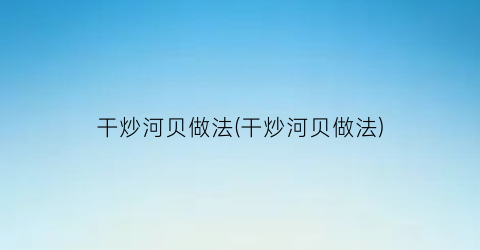 干炒河贝做法(干炒河贝做法)