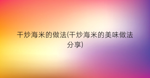 “干炒海米的做法(干炒海米的美味做法分享)