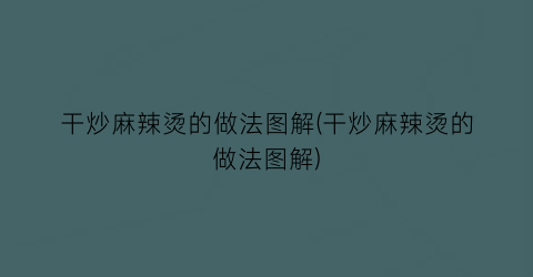 干炒麻辣烫的做法图解(干炒麻辣烫的做法图解)