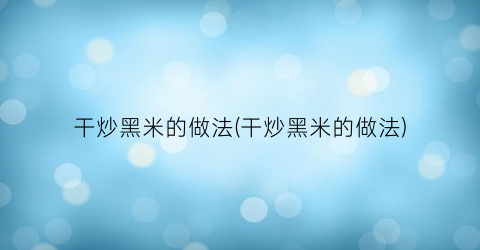 “干炒黑米的做法(干炒黑米的做法)