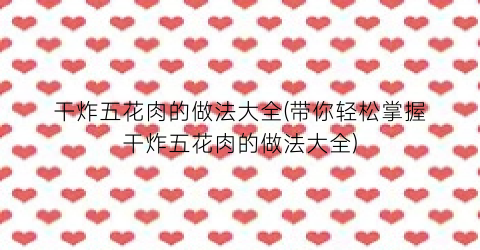 干炸五花肉的做法大全(带你轻松掌握干炸五花肉的做法大全)