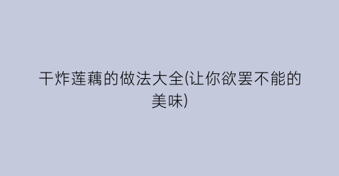 “干炸莲藕的做法大全(让你欲罢不能的美味)