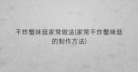 干炸蟹味菇家常做法(家常干炸蟹味菇的制作方法)