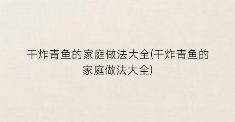 干炸青鱼的家庭做法大全(干炸青鱼的家庭做法大全)
