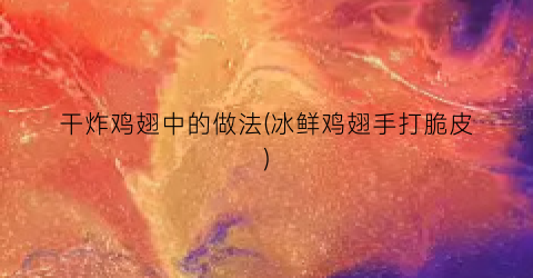 “干炸鸡翅中的做法(冰鲜鸡翅手打脆皮)