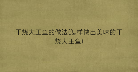 干烧大王鱼的做法(怎样做出美味的干烧大王鱼)