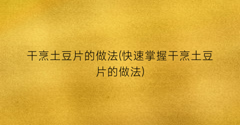 “干烹土豆片的做法(快速掌握干烹土豆片的做法)