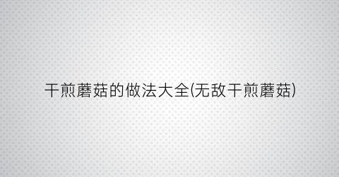 干煎蘑菇的做法大全(无敌干煎蘑菇)