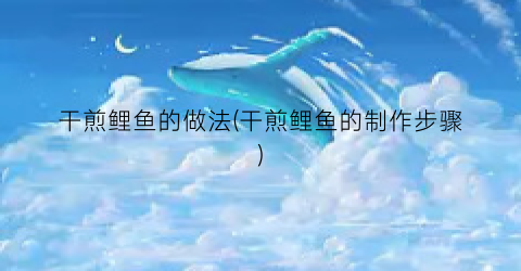 干煎鲤鱼的做法(干煎鲤鱼的制作步骤)