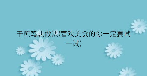 “干煎鸡块做法(喜欢美食的你一定要试一试)