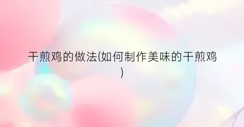 干煎鸡的做法(如何制作美味的干煎鸡)