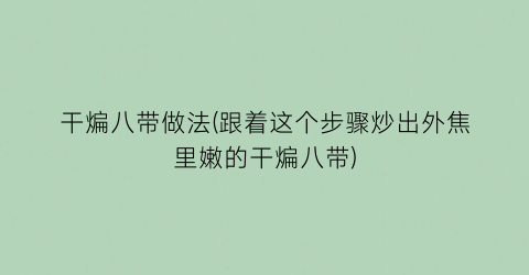 “干煸八带做法(跟着这个步骤炒出外焦里嫩的干煸八带)