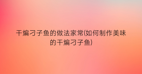 干煸刁子鱼的做法家常(如何制作美味的干煸刁子鱼)