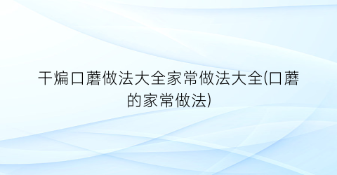 “干煸口蘑做法大全家常做法大全(口蘑的家常做法)