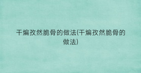 干煸孜然脆骨的做法(干煸孜然脆骨的做法)