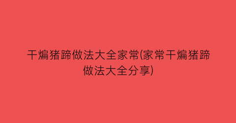 干煸猪蹄做法大全家常(家常干煸猪蹄做法大全分享)