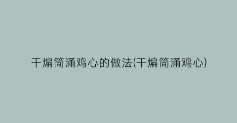 干煸简涌鸡心的做法(干煸简涌鸡心)