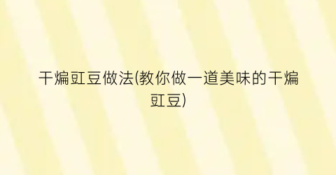 干煸豇豆做法(教你做一道美味的干煸豇豆)