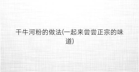 干牛河粉的做法(一起来尝尝正宗的味道)