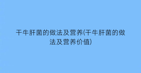 “干牛肝菌的做法及营养(干牛肝菌的做法及营养价值)