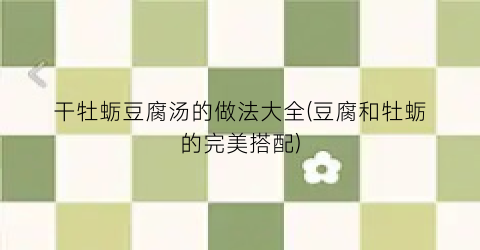 干牡蛎豆腐汤的做法大全(豆腐和牡蛎的完美搭配)