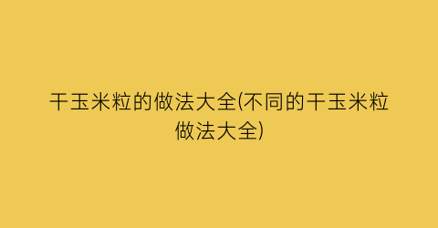 干玉米粒的做法大全(不同的干玉米粒做法大全)