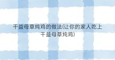 干益母草炖鸡的做法(让你的家人吃上干益母草炖鸡)