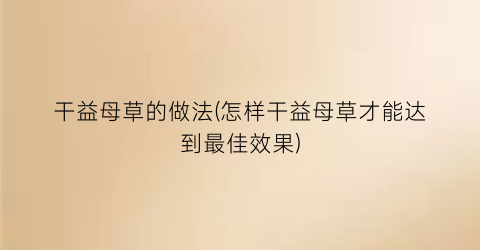 “干益母草的做法(怎样干益母草才能达到最佳效果)