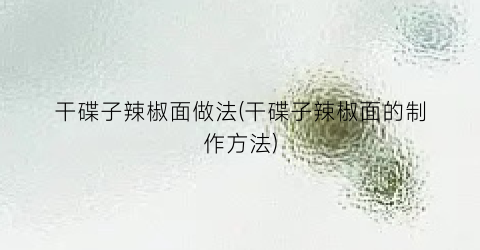 干碟子辣椒面做法(干碟子辣椒面的制作方法)